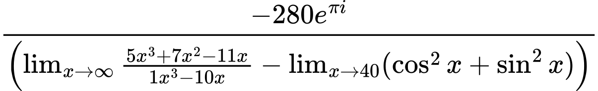 LaTeX Equation: {-280e^{\pi i}} \over {\left({{\lim_{x \to \infty}{{ 5x^{3} + 7x^{2} - 11x  } \over {{ 1x^{3} - 10x  }}}} - \lim_{{x\to 40}}(\cos^2x + \sin^2x)}\right)}