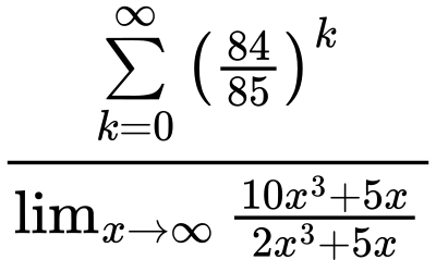 LaTeX Equation: {\sum\limits_{k=0}^\infty {\left({84 \over {85}}\right)^{k}}} \over {{\lim_{x \to \infty}{{ 10x^{3} + 5x  } \over {{ 2x^{3} + 5x  }}}}}