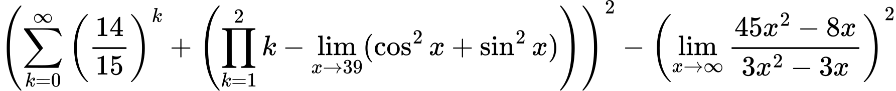 LaTeX Equation: {\left({{\sum\limits_{k=0}^\infty {\left({14 \over {15}}\right)^{k}}} + \left({{\prod_{k=1}^{2} k} - \lim_{{x\to 39}}(\cos^2x + \sin^2x)}\right)}\right)^2 - \left({{\lim_{x \to \infty}{{ 45x^{2} - 8x  } \over {{ 3x^{2} - 3x  }}}}}\right)^2}
