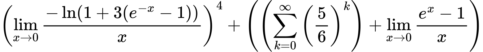 LaTeX Equation: \left({{\lim_{x \to 0}{ {-\ln(1 + 3(e^{-x} - 1))} \over {x} }}}\right)^{4} + \left({{ \left({{\sum\limits_{k=0}^\infty {\left({5 \over {6}}\right)^{k}}}}\right) + {{\lim_{x \to 0}{ {e^x - 1} \over {x} }}}}}\right)