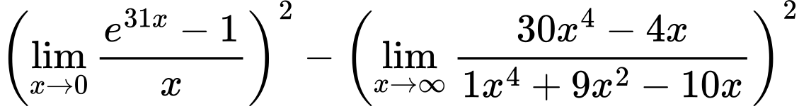 LaTeX Equation: { \left({{\lim_{x \to 0}{ {e^{31x} - 1} \over {x} }}}\right)^2 -  \left({{\lim_{x \to \infty}{{ 30x^{4} - 4x  } \over {{ 1x^{4} + 9x^{2} - 10x  }}}}}\right)^2}
