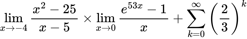 LaTeX Equation: {\lim_{x \to -4} {{x^2 - 25} \over {x - 5}}} \times {{\lim_{x \to 0}{ {e^{53x} - 1} \over {x} }}} + {\sum\limits_{k=0}^\infty {\left({2 \over {3}}\right)^{k}}}