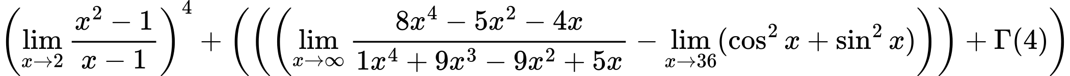 LaTeX Equation: \left({{\lim_{x \to 2} {{x^2 - 1} \over {x - 1}}}}\right)^{4} + \left({{ \left({\left({{\lim_{x \to \infty}{{ 8x^{4} - 5x^{2} - 4x  } \over {{ 1x^{4} + 9x^{3} - 9x^{2} + 5x  }}}} - \lim_{{x\to 36}}(\cos^2x + \sin^2x)}\right)}\right) + {{\Gamma (4)}}}}\right)