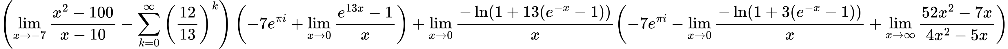 LaTeX Equation: { \left({{\lim_{x \to -7} {{x^2 - 100} \over {x - 10}}} - {\sum\limits_{k=0}^\infty {\left({12 \over {13}}\right)^{k}}}}\right) \left({{-7e^{\pi i}} + {\lim_{x \to 0}{ {e^{13x} - 1} \over {x} }}}\right) + {{\lim_{x \to 0}{ {-\ln(1 + 13(e^{-x} - 1))} \over {x} }}}{\left({{-7e^{\pi i}} - {\lim_{x \to 0}{ {-\ln(1 + 3(e^{-x} - 1))} \over {x} }} + {\lim_{x \to \infty}{{ 52x^{2} - 7x  } \over {{ 4x^{2} - 5x  }}}}} \right)} }
