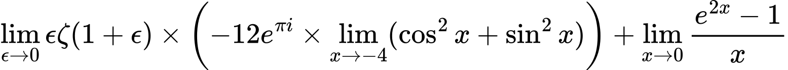 LaTeX Equation: {\lim_{\epsilon \to 0}{ \epsilon \zeta(1 + \epsilon) }} \times {\left({{-12e^{\pi i}} \times \lim_{{x\to -4}}(\cos^2x + \sin^2x)}\right)} + {\lim_{x \to 0}{ {e^{2x} - 1} \over {x} }}