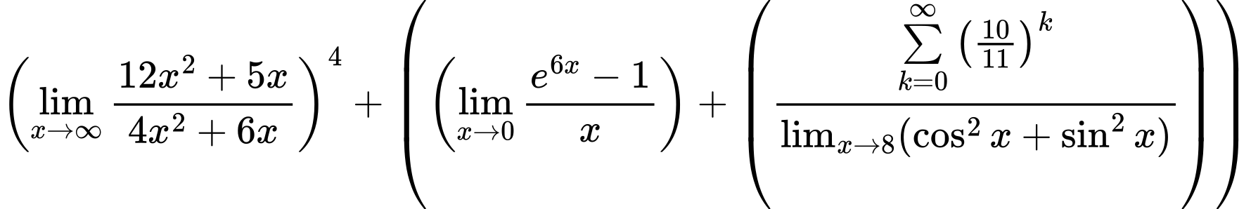 LaTeX Equation: \left({{\lim_{x \to \infty}{{ 12x^{2} + 5x  } \over {{ 4x^{2} + 6x  }}}}}\right)^{4} + \left({{ \left({{\lim_{x \to 0}{ {e^{6x} - 1} \over {x} }}}\right) + {\left({{\sum\limits_{k=0}^\infty {\left({10 \over {11}}\right)^{k}}} \over {\lim_{{x\to 8}}(\cos^2x + \sin^2x)}}\right)}}}\right)