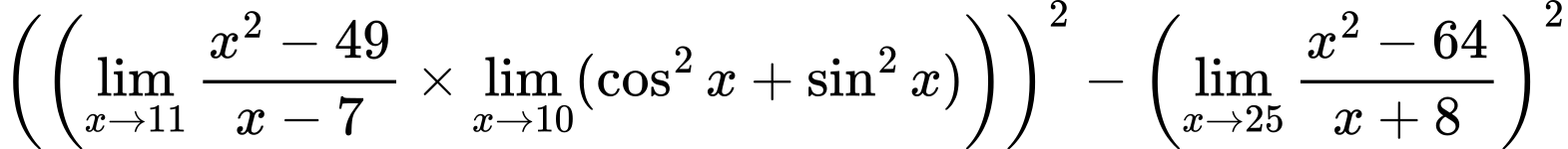 LaTeX Equation: { \left({\left({{\lim_{x \to 11} {{x^2 - 49} \over {x - 7}}} \times \lim_{{x\to 10}}(\cos^2x + \sin^2x)}\right)}\right)^2 -  \left({{\lim_{x \to 25} {{x^2 - 64} \over {x + 8}}}}\right)^2}