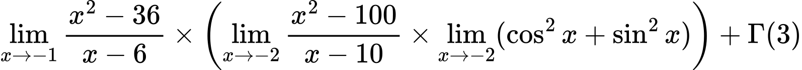 LaTeX Equation: {\lim_{x \to -1} {{x^2 - 36} \over {x - 6}}} \times {\left({{\lim_{x \to -2} {{x^2 - 100} \over {x - 10}}} \times \lim_{{x\to -2}}(\cos^2x + \sin^2x)}\right)} + {\Gamma (3)}