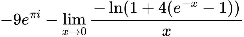 LaTeX Equation: {{-9e^{\pi i}} - {\lim_{x \to 0}{ {-\ln(1 + 4(e^{-x} - 1))} \over {x} }}}