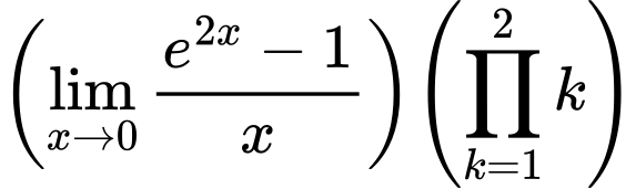 LaTeX Equation: {{\left({{\lim_{x \to 0}{ {e^{2x} - 1} \over {x} }}}\right)}{\left({{\prod_{k=1}^{2} k}}\right)}}
