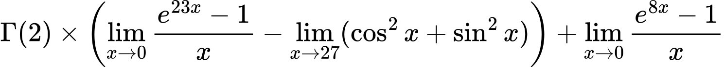 LaTeX Equation: {\Gamma (2)} \times {\left({{\lim_{x \to 0}{ {e^{23x} - 1} \over {x} }} - \lim_{{x\to 27}}(\cos^2x + \sin^2x)}\right)} + {\lim_{x \to 0}{ {e^{8x} - 1} \over {x} }}