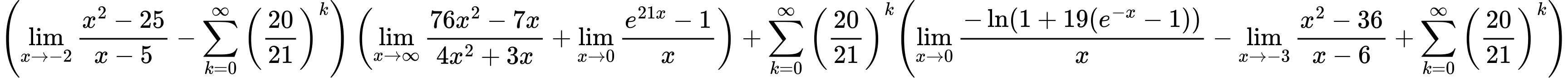 LaTeX Equation: { \left({{\lim_{x \to -2} {{x^2 - 25} \over {x - 5}}} - {\sum\limits_{k=0}^\infty {\left({20 \over {21}}\right)^{k}}}}\right) \left({{\lim_{x \to \infty}{{ 76x^{2} - 7x  } \over {{ 4x^{2} + 3x  }}}} + {\lim_{x \to 0}{ {e^{21x} - 1} \over {x} }}}\right) + {{\sum\limits_{k=0}^\infty {\left({20 \over {21}}\right)^{k}}}}{\left({{\lim_{x \to 0}{ {-\ln(1 + 19(e^{-x} - 1))} \over {x} }} - {\lim_{x \to -3} {{x^2 - 36} \over {x - 6}}} + {\sum\limits_{k=0}^\infty {\left({20 \over {21}}\right)^{k}}}} \right)} }