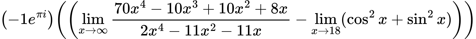 LaTeX Equation: {{\left({{-1e^{\pi i}}}\right)}{\left({\left({{\lim_{x \to \infty}{{ 70x^{4} - 10x^{3} + 10x^{2} + 8x  } \over {{ 2x^{4} - 11x^{2} - 11x  }}}} - \lim_{{x\to 18}}(\cos^2x + \sin^2x)}\right)}\right)}}
