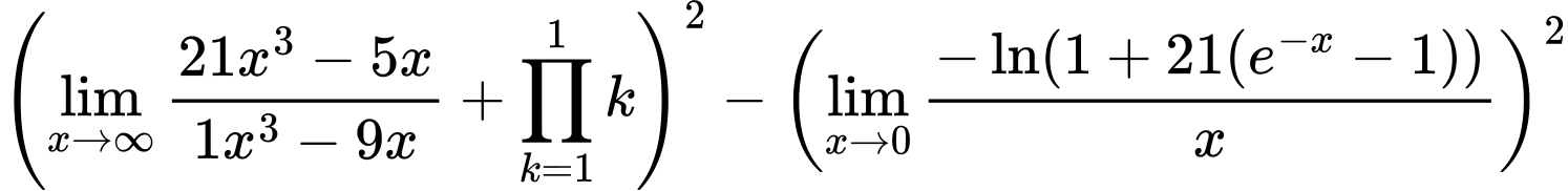 LaTeX Equation: {\left({{\lim_{x \to \infty}{{ 21x^{3} - 5x  } \over {{ 1x^{3} - 9x  }}}} + {\prod_{k=1}^{1} k}}\right)^2 - \left({{\lim_{x \to 0}{ {-\ln(1 + 21(e^{-x} - 1))} \over {x} }}}\right)^2}