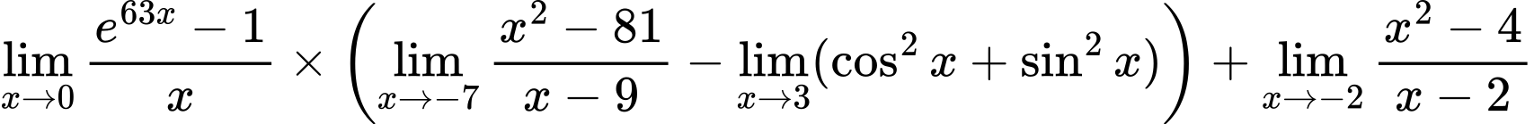 LaTeX Equation: {\lim_{x \to 0}{ {e^{63x} - 1} \over {x} }} \times {\left({{\lim_{x \to -7} {{x^2 - 81} \over {x - 9}}} - \lim_{{x\to 3}}(\cos^2x + \sin^2x)}\right)} + {\lim_{x \to -2} {{x^2 - 4} \over {x - 2}}}